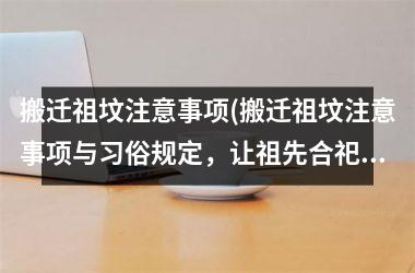 <h3>搬迁祖坟注意事项(搬迁祖坟注意事项与习俗规定，让祖先合祀更安心)
