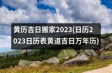 <h3>黄历吉日搬家2025(日历2025日历表黄道吉日万年历)