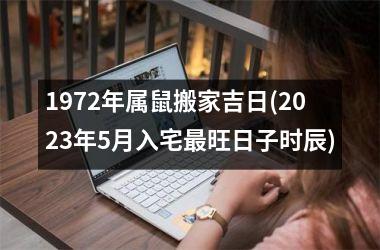 <h3>1972年属鼠搬家吉日(2025年5月入宅旺日子时辰)