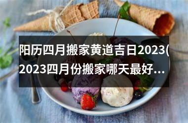 阳历四月搬家黄道吉日2025(2025四月份搬家哪天好呢)
