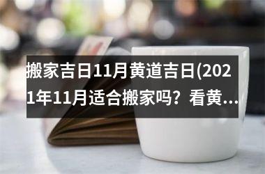 <h3>搬家吉日11月黄道吉日(2025年11月适合搬家吗？看黄历选择黄道吉日搬家，让你顺利安排！)