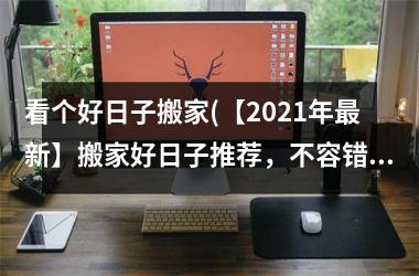 <h3>看个好日子搬家(【2025年新】搬家好日子推荐，不容错过！)