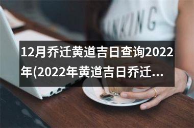 12月乔迁黄道吉日查询2025年(2025年黄道吉日乔迁指南：查找12月适宜搬家的黄历日期)