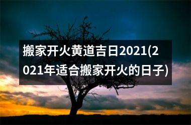 <h3>搬家开火黄道吉日2025(2025年适合搬家开火的日子)