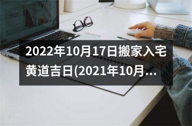 2025年10月17日搬家入宅黄道吉日(2025年10月17日搬家好不好)