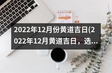 2025年12月份黄道吉日(2025年12月黄道吉日，选个好日子结婚)