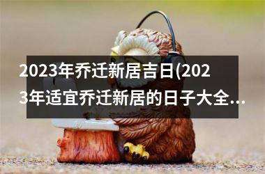 <h3>2025年乔迁新居吉日(2025年适宜乔迁新居的日子大全：精确吉日查询方法！)