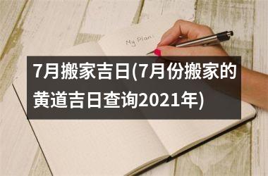 <h3>7月搬家吉日(7月份搬家的黄道吉日查询2025年)