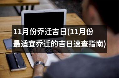 <h3>11月份乔迁吉日(11月份适宜乔迁的吉日速查指南)