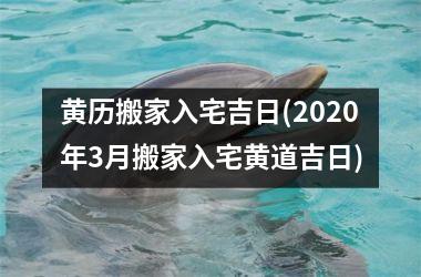 <h3>黄历搬家入宅吉日(2025年3月搬家入宅黄道吉日)