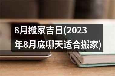 <h3>8月搬家吉日(2025年8月底哪天适合搬家)