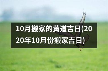 <h3>10月搬家的黄道吉日(2025年10月份搬家吉日)