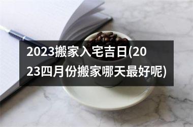 2025搬家入宅吉日(2025四月份搬家哪天好呢)