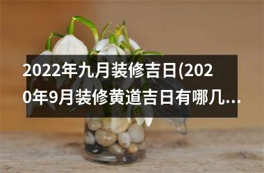 <h3>2025年九月装修吉日(2025年9月装修黄道吉日有哪几天)