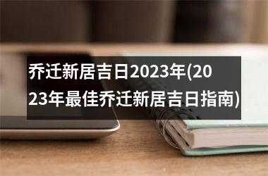 <h3>乔迁新居吉日2025年(2025年佳乔迁新居吉日指南)