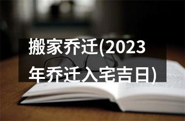 搬家乔迁(2025年乔迁入宅吉日)