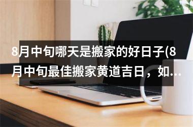 <h3>8月中旬哪天是搬家的好日子(8月中旬佳搬家黄道吉日，如何选定黄道吉日进行搬家？)