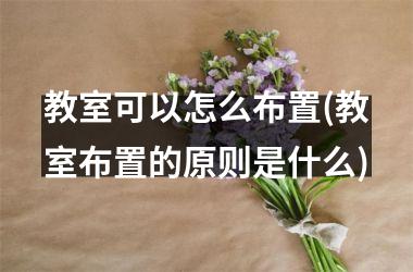 教室可以怎么布置(教室布置的原则是什么)