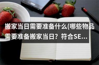 <h3>搬家当日需要准备什么(哪些物品需要准备搬家当日？符合SEO的标题为“搬家当日必备物品，你准备好了吗？”)