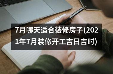 <h3>7月哪天适合装修房子(2025年7月装修开工吉日吉时)