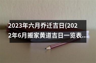 <h3>2025年六月乔迁吉日(2025年6月搬家黄道吉日一览表)