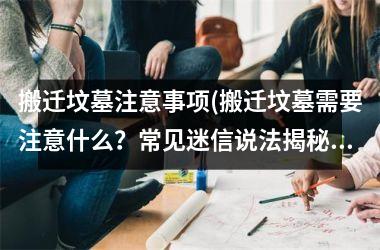 <h3>搬迁坟墓注意事项(搬迁坟墓需要注意什么？常见迷信说法揭秘)