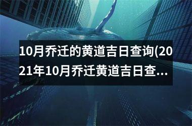 <h3>10月乔迁的黄道吉日查询(2025年10月乔迁黄道吉日查询)