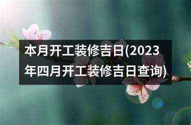 本月开工装修吉日(2025年四月开工装修吉日查询)
