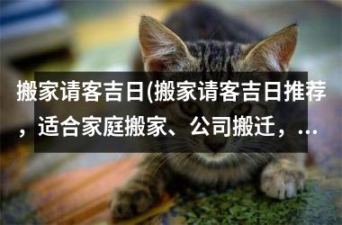 <h3>搬家请客吉日(搬家请客吉日推荐，适合家庭搬家、公司搬迁，值得珍藏！)