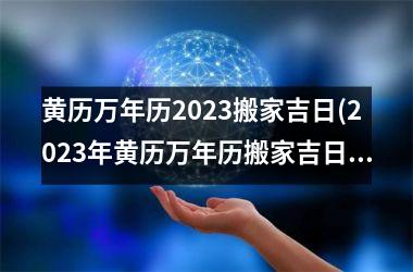 <h3>黄历万年历2025搬家吉日(2025年黄历万年历搬家吉日查询及注意事项)
