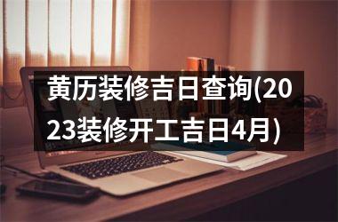 黄历装修吉日查询(2025装修开工吉日4月)