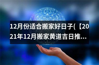 <h3>12月份适合搬家好日子(【2025年12月搬家黄道吉日推荐】)