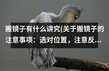 <h3>搬镜子有什么讲究(关于搬镜子的注意事项：选对位置，注意反射角度，不得破碎或损坏。)