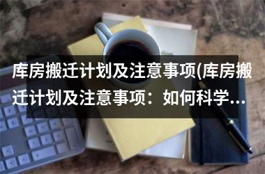 <h3>库房搬迁计划及注意事项(库房搬迁计划及注意事项：如何科学规划，安全顺利搬迁？)