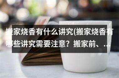 <h3>搬家烧香有什么讲究(搬家烧香有哪些讲究需要注意？搬家前、搬家后的禁忌大揭露！)
