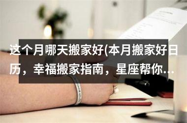 这个月哪天搬家好(本月搬家好日历，幸福搬家指南，星座帮你选搬家日！)