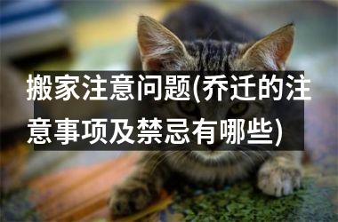 <h3>搬家注意问题(乔迁的注意事项及禁忌有哪些)