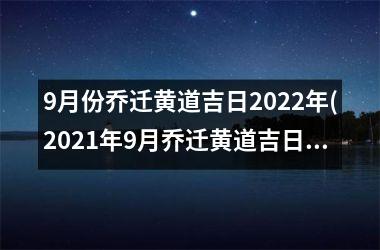 <h3>9月份乔迁黄道吉日2025年(2025年9月乔迁黄道吉日一览表)