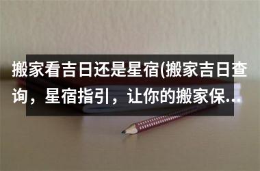 <h3>搬家看吉日还是星宿(搬家吉日查询，星宿指引，让你的搬家保平安!)