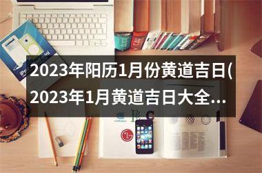 2025年阳历1月份黄道吉日(2025年1月黄道吉日大全-黄道吉日查询及2025年黄道吉日表)
