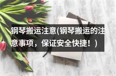<h3>钢琴搬运注意(钢琴搬运的注意事项，保证安全快捷！)