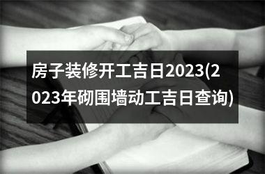 房子装修开工吉日2025(2025年砌围墙动工吉日查询)