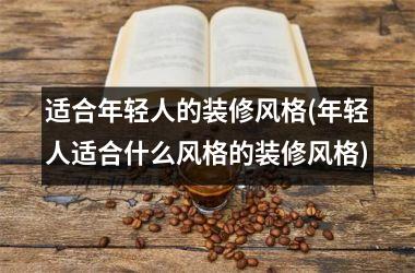 适合年轻人的装修风格(年轻人适合什么风格的装修风格)