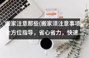 <h3>搬家注意那些(搬家须注意事项，全方位指导，省心省力，快速安全，千万不要忽略这些细节！)