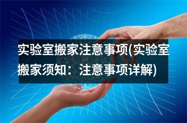 <h3>实验室搬家注意事项(实验室搬家须知：注意事项详解)