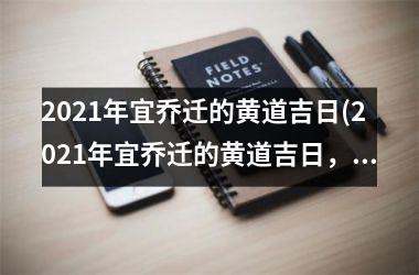 <h3>2025年宜乔迁的黄道吉日(2025年宜乔迁的黄道吉日，详细黄道吉日查询！)