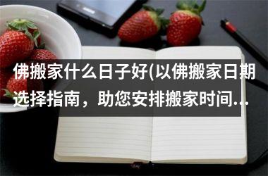 <h3>佛搬家什么日子好(以佛搬家日期选择指南，助您安排搬家时间)