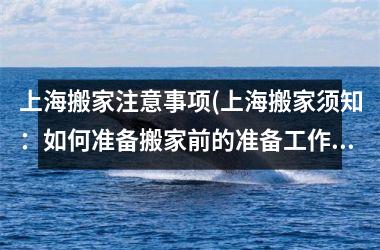 <h3>上海搬家注意事项(上海搬家须知：如何准备搬家前的准备工作与注意事项)