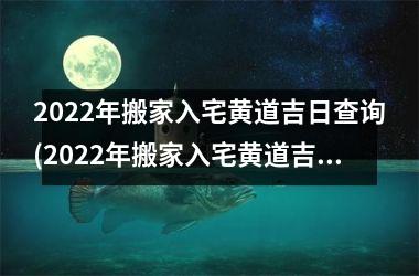 2025年搬家入宅黄道吉日查询(2025年搬家入宅黄道吉日查询6月)