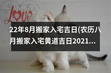 <h3>22年8月搬家入宅吉日(农历八月搬家入宅黄道吉日2025)